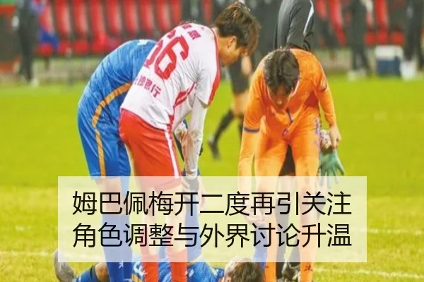 姆巴佩梅开二度再引关注 角色调整与外界讨论升温